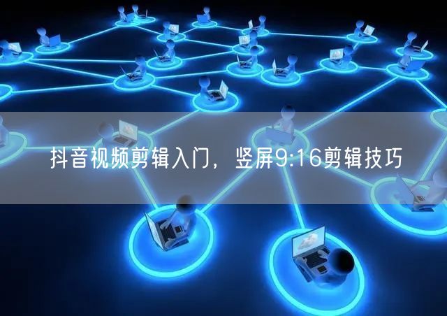 抖音视频剪辑入门，竖屏9:16剪辑技巧