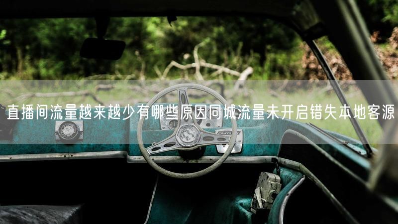 直播间流量越来越少有哪些原因同城流量未开启错失本地客源