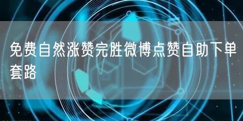 免费自然涨赞完胜微博点赞自助下单套路