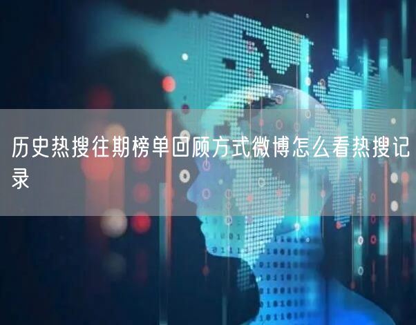 历史热搜往期榜单回顾方式微博怎么看热搜记录