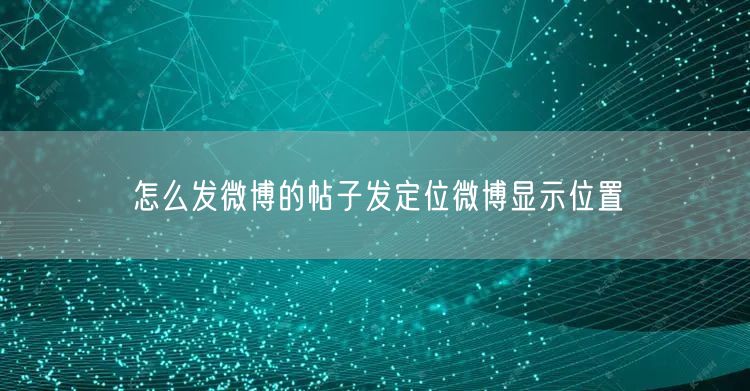 怎么发微博的帖子发定位微博显示位置