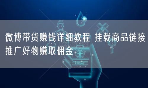 微博带货赚钱详细教程 挂载商品链接推广好物赚取佣金