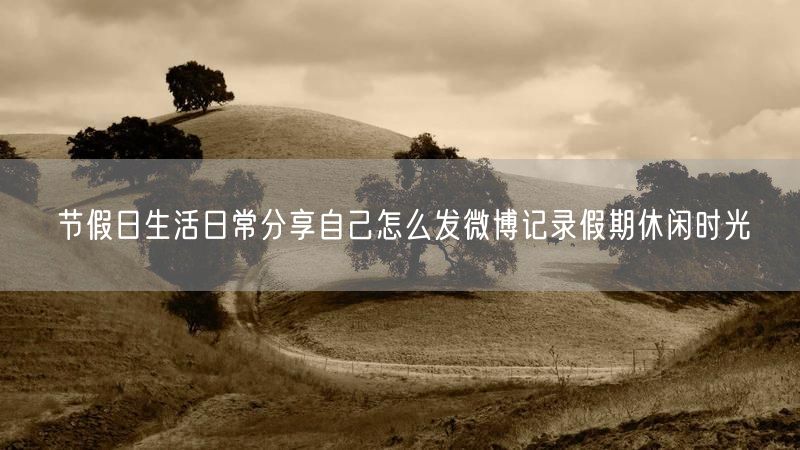 节假日生活日常分享自己怎么发微博记录假期休闲时光