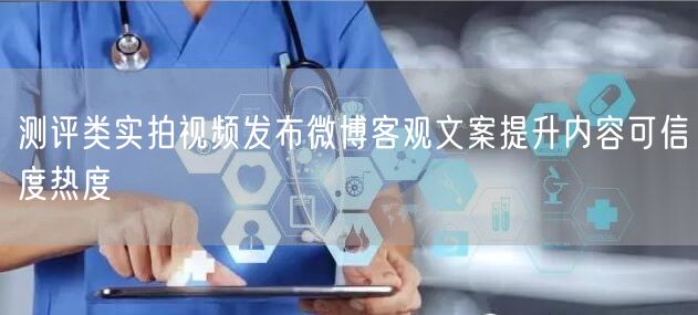 测评类实拍视频发布微博客观文案提升内容可信度热度