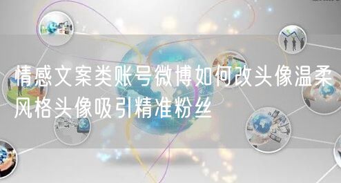 情感文案类账号微博如何改头像温柔风格头像吸引精准粉丝