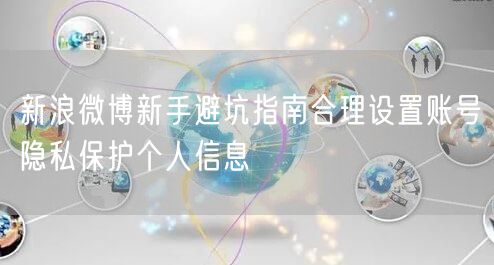 新浪微博新手避坑指南合理设置账号隐私保护个人信息