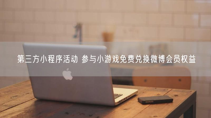 第三方小程序活动 参与小游戏免费兑换微博会员权益