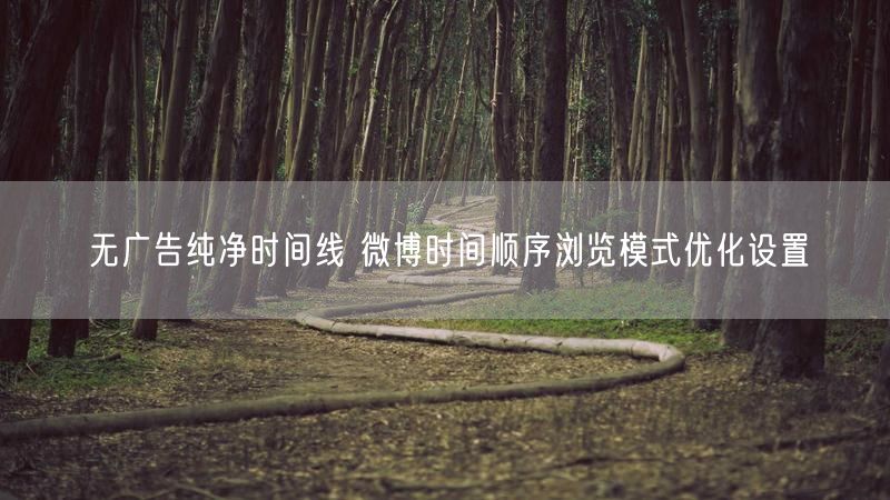 无广告纯净时间线 微博时间顺序浏览模式优化设置