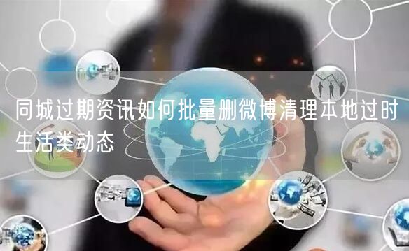 同城过期资讯如何批量删微博清理本地过时生活类动态