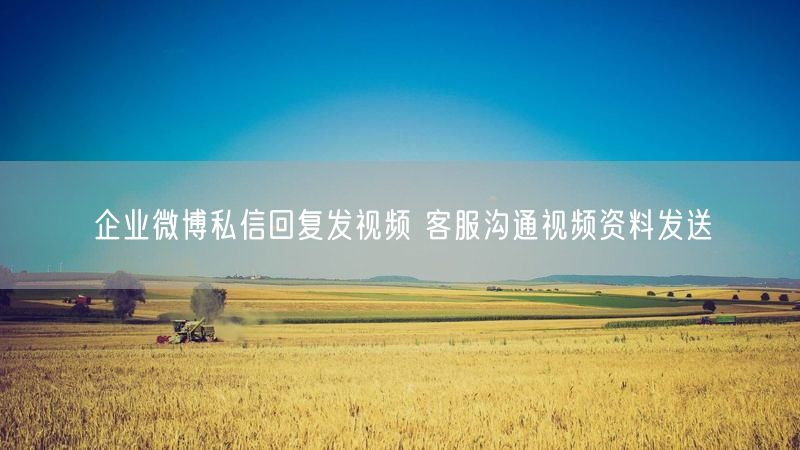 企业微博私信回复发视频 客服沟通视频资料发送