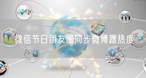 微信节日朋友圈同步微博蹭热度