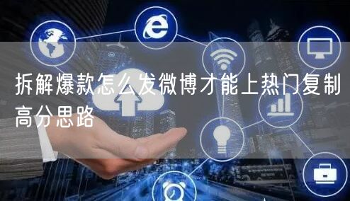 拆解爆款怎么发微博才能上热门复制高分思路