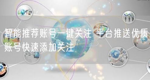智能推荐账号一键关注 平台推送优质账号快速添加关注