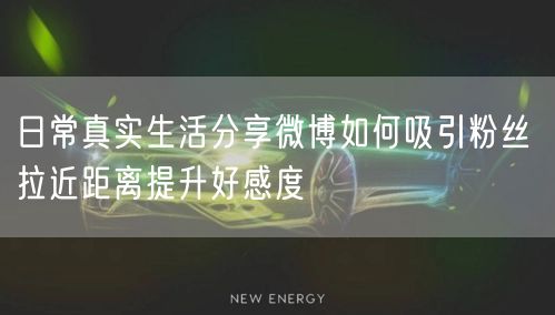 日常真实生活分享微博如何吸引粉丝 拉近距离提升好感度