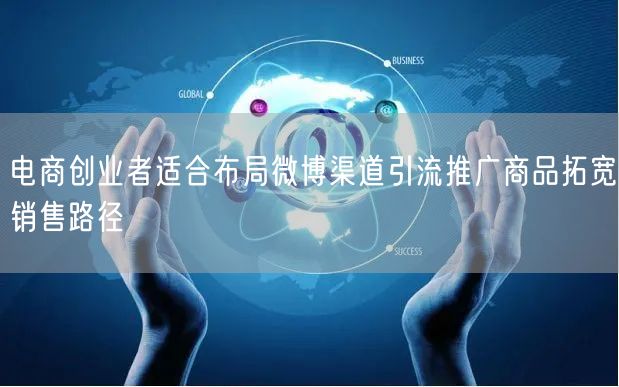 电商创业者适合布局微博渠道引流推广商品拓宽销售路径