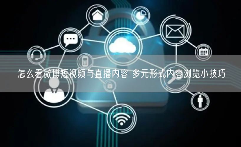 怎么看微博短视频与直播内容 多元形式内容浏览小技巧