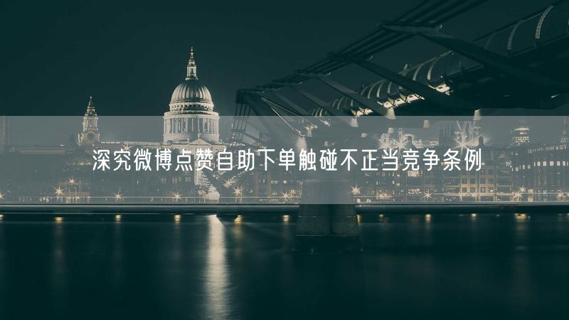 深究微博点赞自助下单触碰不正当竞争条例