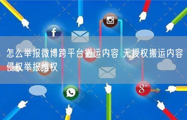 怎么举报微博跨平台搬运内容 无授权搬运内容侵权举报维权