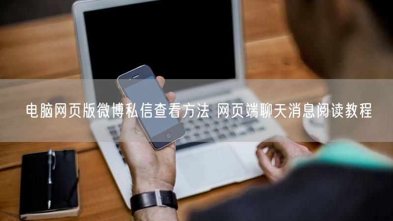 电脑网页版微博私信查看方法 网页端聊天消息阅读教程