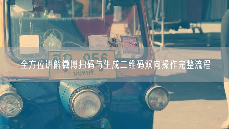 全方位讲解微博扫码与生成二维码双向操作完整流程