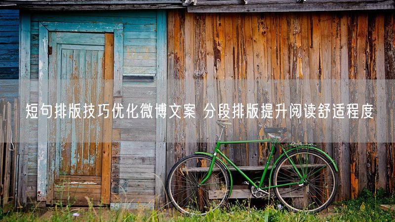 短句排版技巧优化微博文案 分段排版提升阅读舒适程度