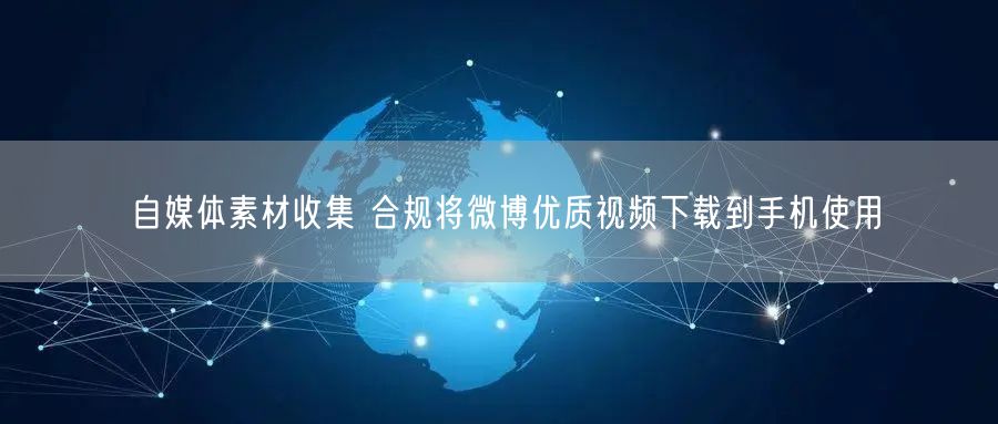 自媒体素材收集 合规将微博优质视频下载到手机使用