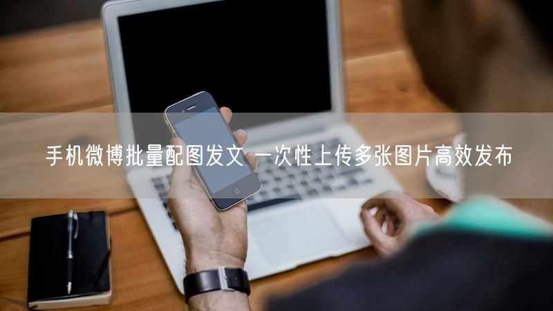 手机微博批量配图发文 一次性上传多张图片高效发布