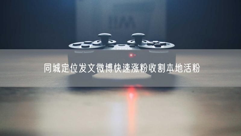 同城定位发文微博快速涨粉收割本地活粉
