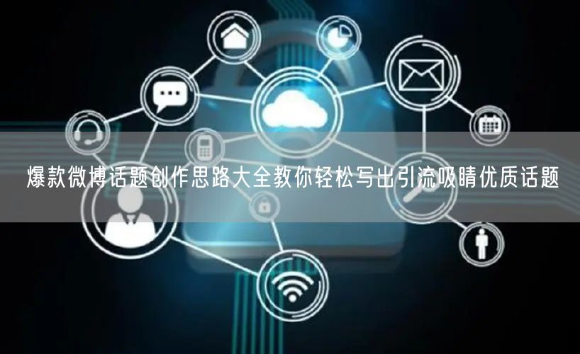 爆款微博话题创作思路大全教你轻松写出引流吸睛优质话题
