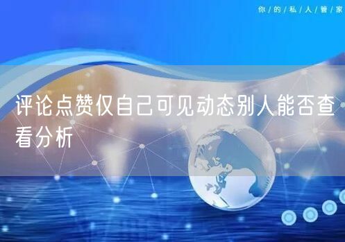 评论点赞仅自己可见动态别人能否查看分析