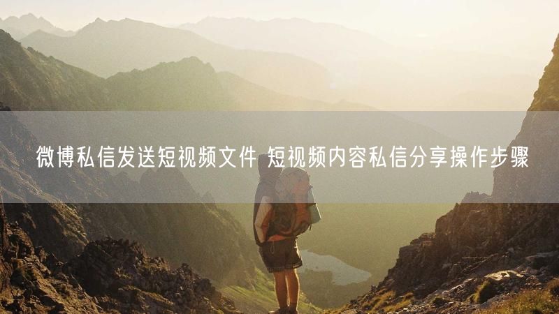 微博私信发送短视频文件 短视频内容私信分享操作步骤