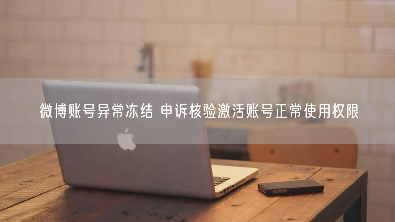 微博账号异常冻结 申诉核验激活账号正常使用权限