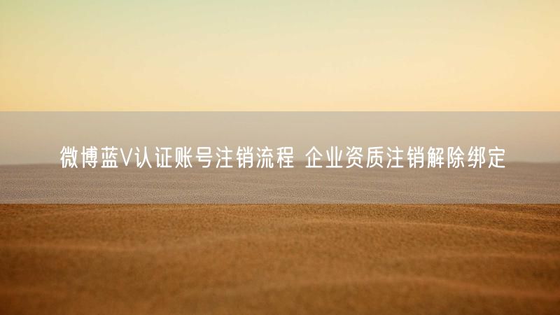 微博蓝V认证账号注销流程 企业资质注销解除绑定