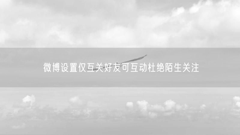 微博设置仅互关好友可互动杜绝陌生关注