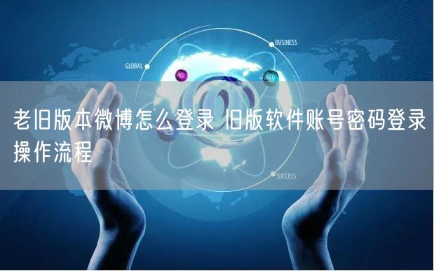 老旧版本微博怎么登录 旧版软件账号密码登录操作流程