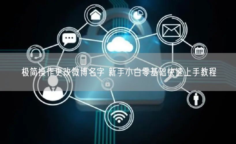 极简操作更改微博名字 新手小白零基础快速上手教程