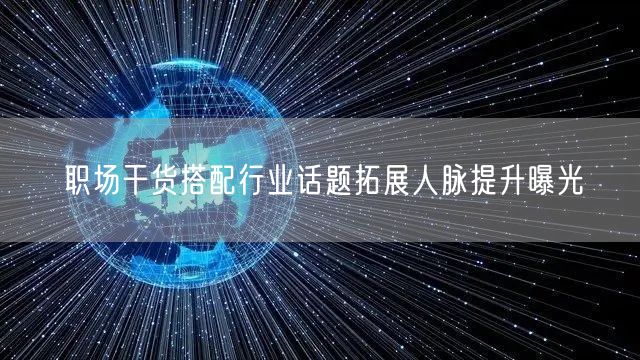 职场干货搭配行业话题拓展人脉提升曝光