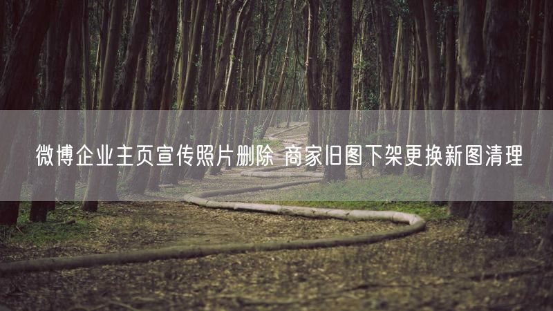微博企业主页宣传照片删除 商家旧图下架更换新图清理