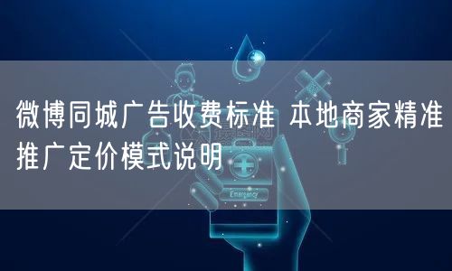 微博同城广告收费标准 本地商家精准推广定价模式说明