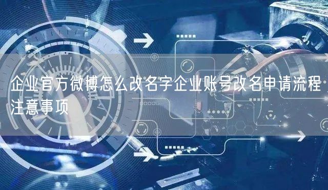 企业官方微博怎么改名字企业账号改名申请流程注意事项