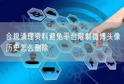 合规清理资料避免平台限制微博头像历史怎么删除