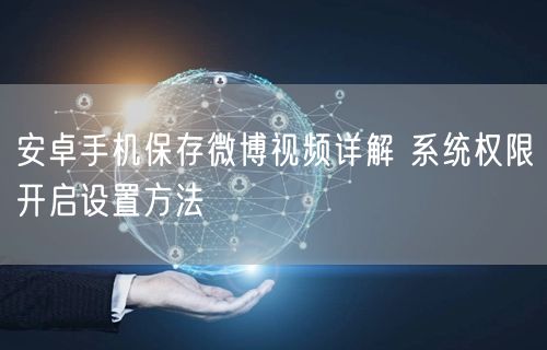 安卓手机保存微博视频详解 系统权限开启设置方法