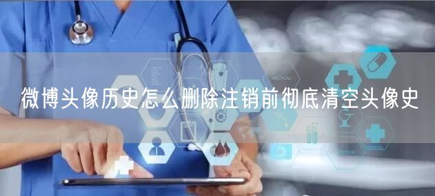 微博头像历史怎么删除注销前彻底清空头像史