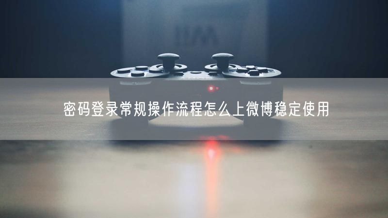 密码登录常规操作流程怎么上微博稳定使用
