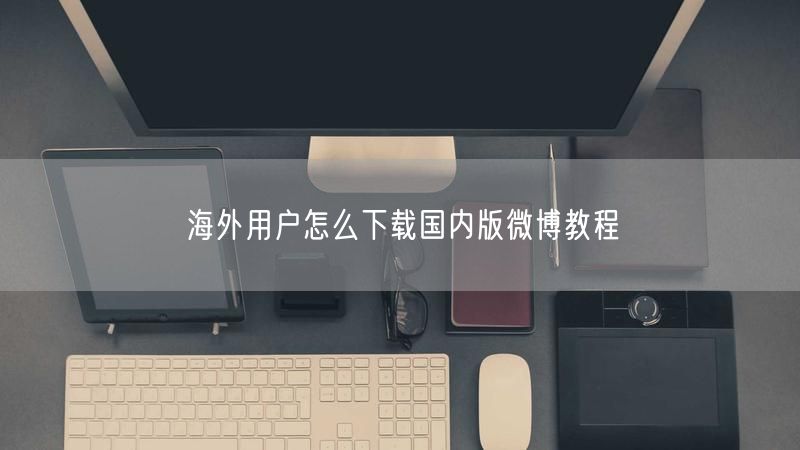 海外用户怎么下载国内版微博教程