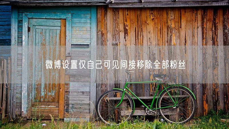 微博设置仅自己可见间接移除全部粉丝