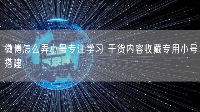 微博怎么弄小号专注学习 干货内容收藏专用小号搭建