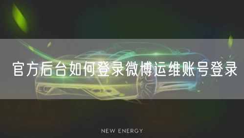 官方后台如何登录微博运维账号登录