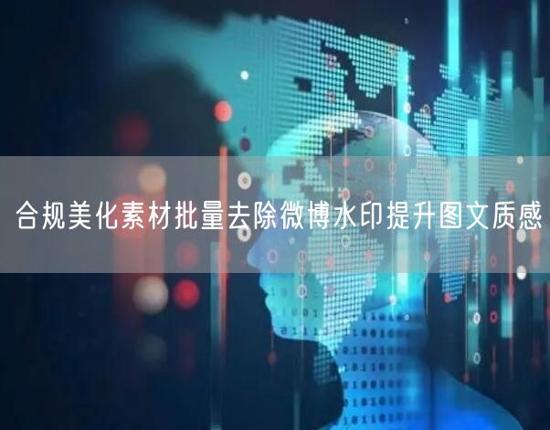 合规美化素材批量去除微博水印提升图文质感