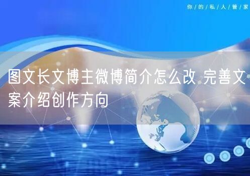 图文长文博主微博简介怎么改 完善文案介绍创作方向